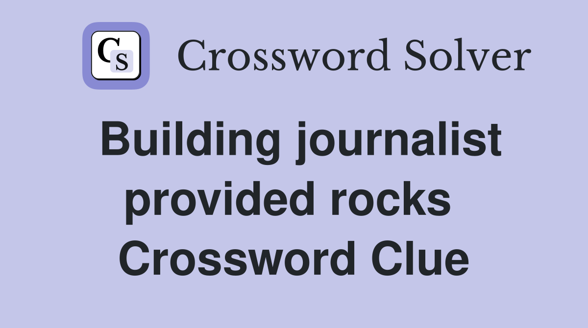 Building journalist provided rocks  Crossword Clue