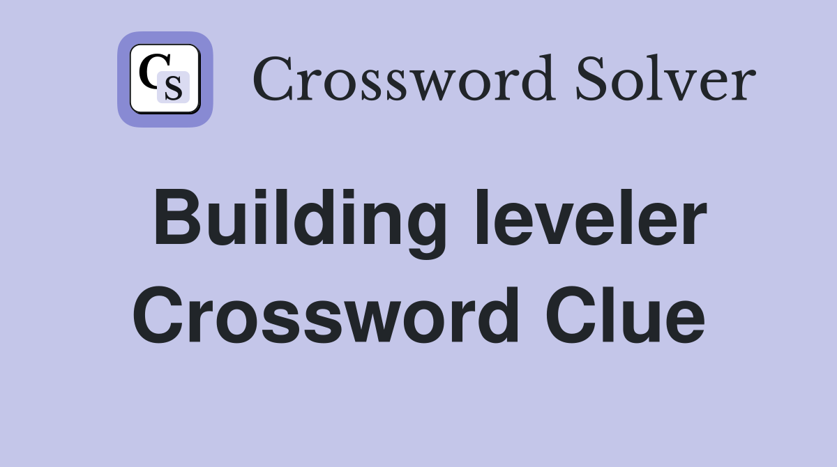 Building leveler Crossword Clue