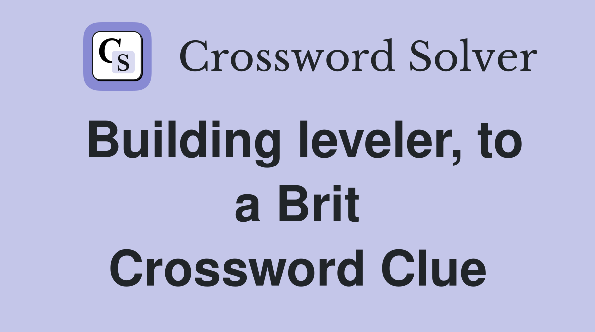 Building leveler, to a Brit Crossword Clue