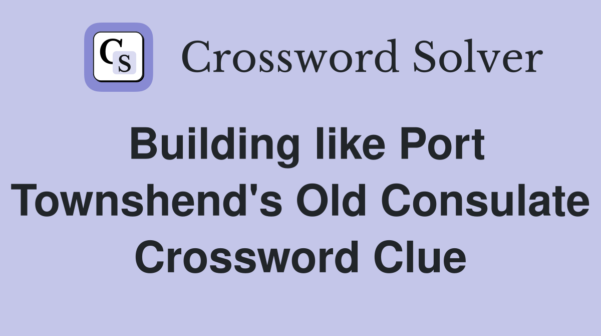 Building like Port Townshend's Old Consulate Crossword Clue