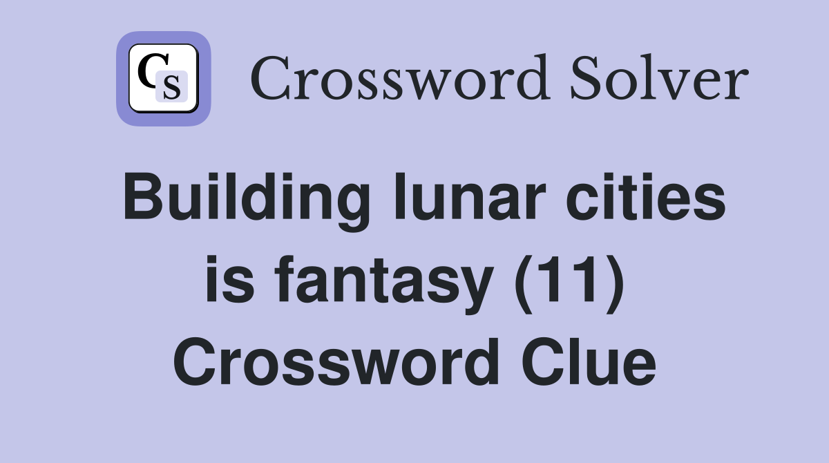 Building lunar cities is fantasy (11) Crossword Clue