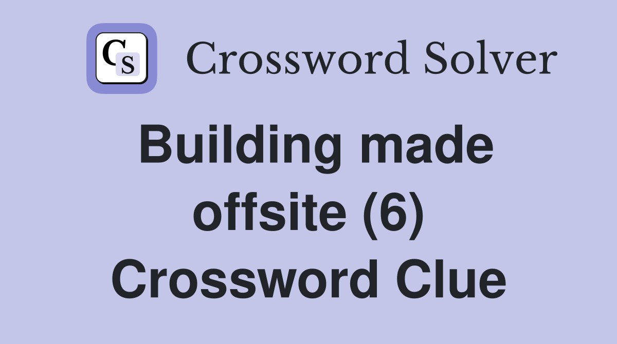 Building made offsite (6) Crossword Clue