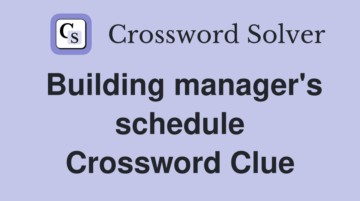 Building manager's schedule Crossword Clue