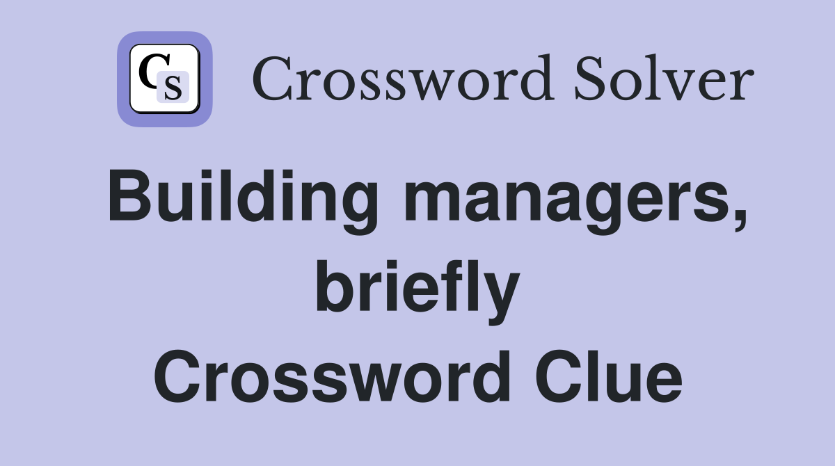 Building managers, briefly Crossword Clue