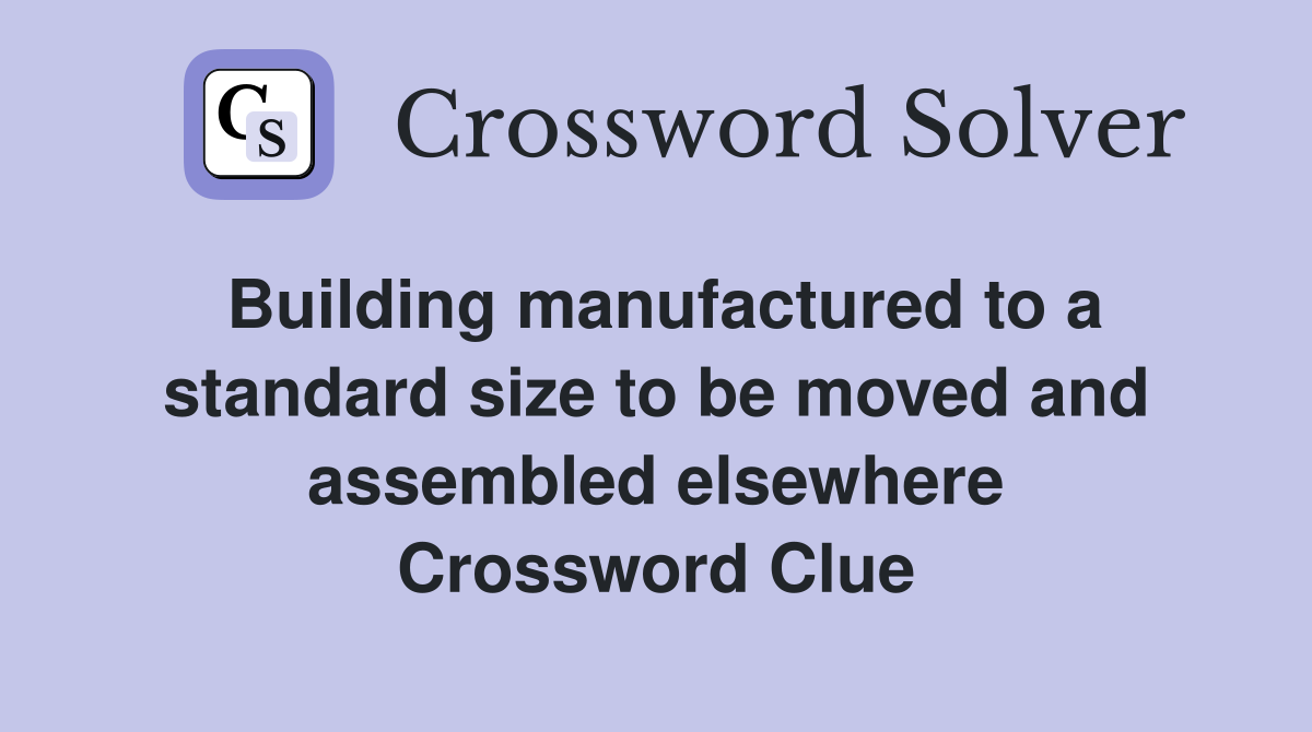Building manufactured to a standard size to be moved and assembled elsewhere Crossword Clue