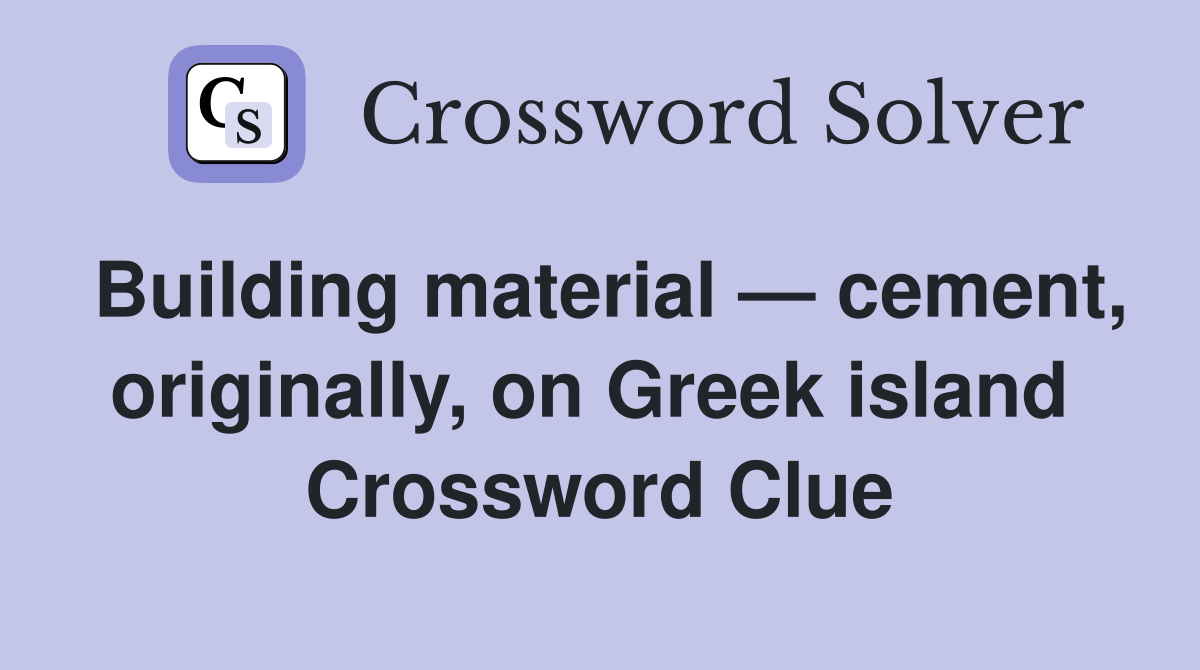 Building material — cement, originally, on Greek island  Crossword Clue