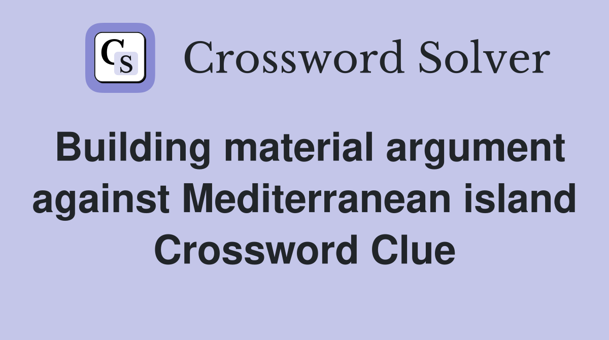 Building material argument against Mediterranean island Crossword Clue