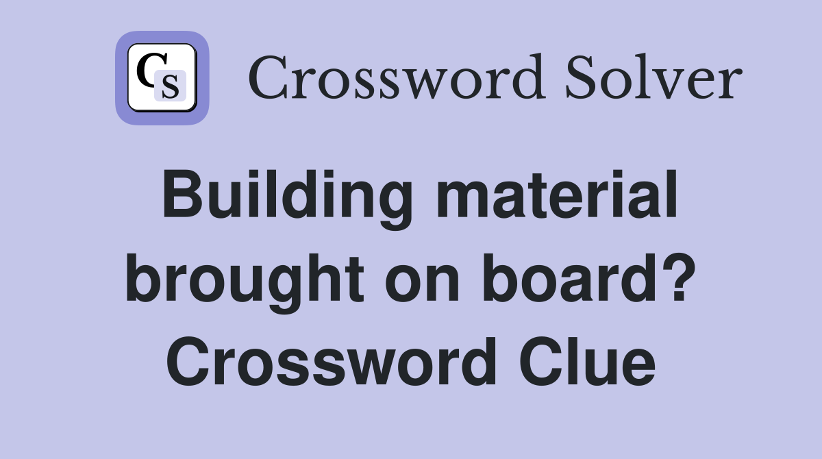 Building material brought on board? Crossword Clue