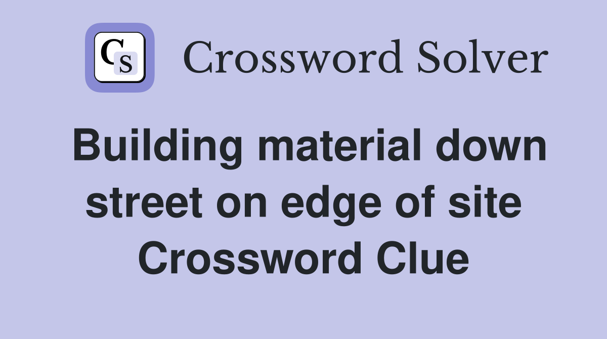 Building material down street on edge of site Crossword Clue