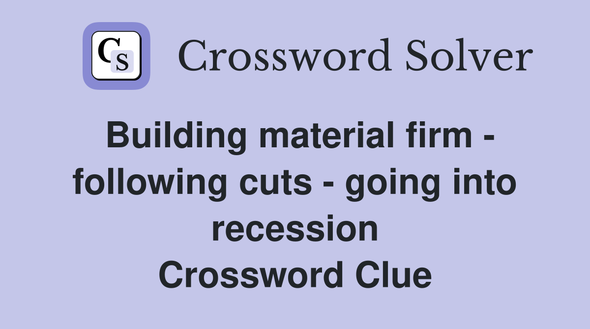 Building material firm - following cuts - going into recession Crossword Clue
