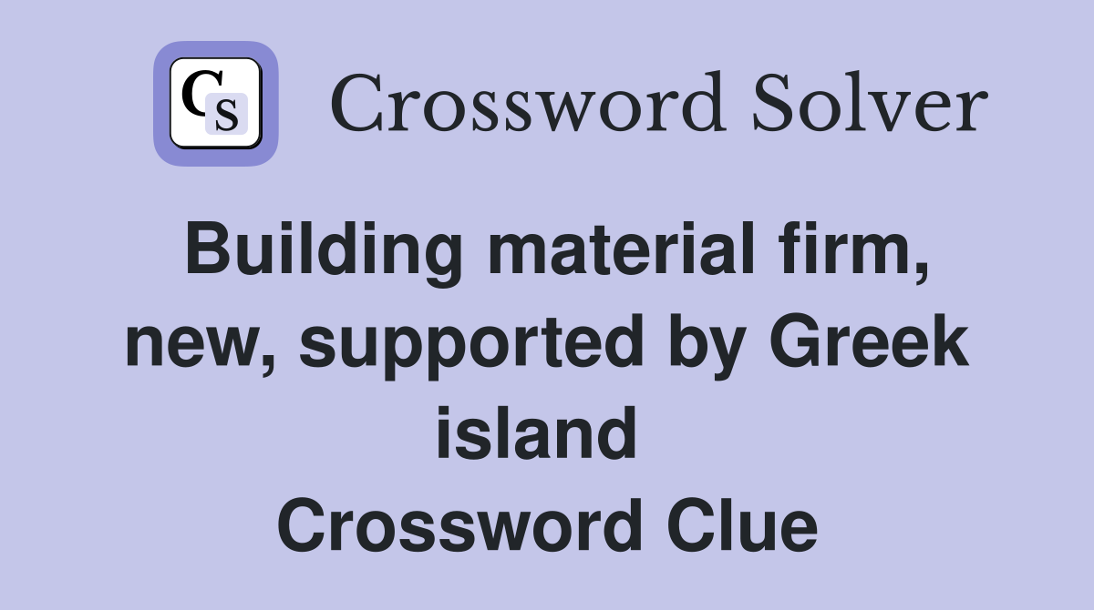 Building material firm, new, supported by Greek island  Crossword Clue
