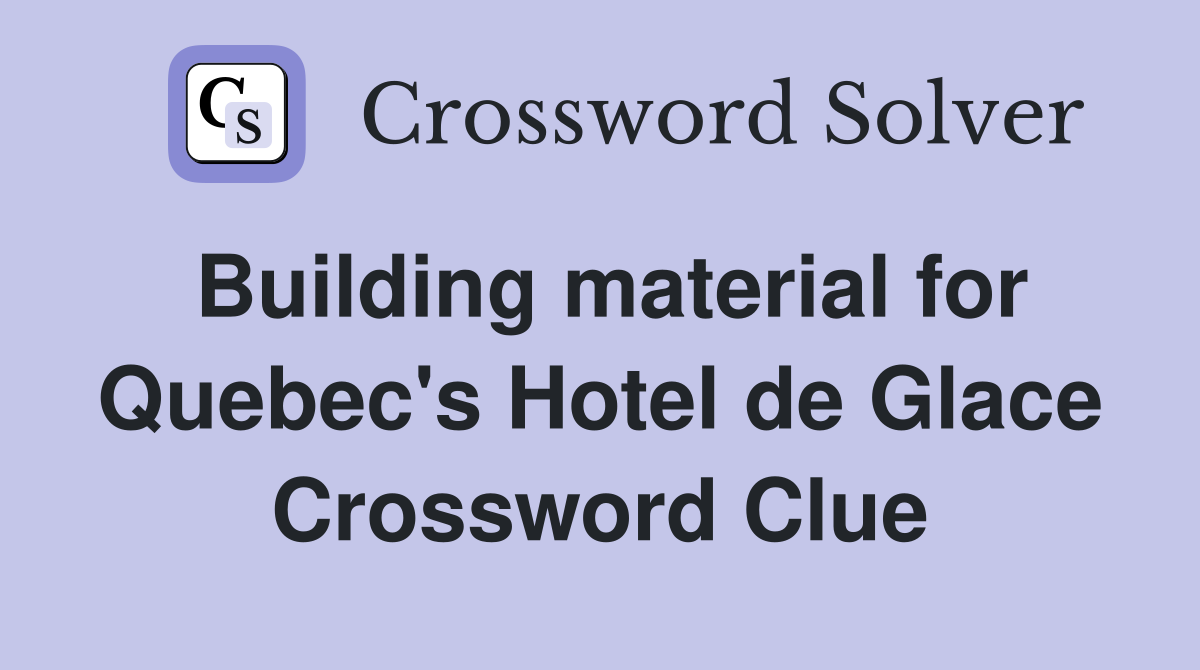 Building material for Quebec's Hotel de Glace Crossword Clue