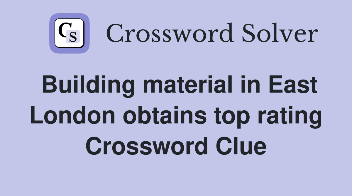 Building material in East London obtains top rating Crossword Clue