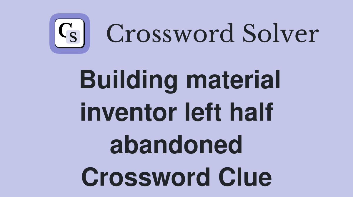 Building material inventor left half abandoned Crossword Clue