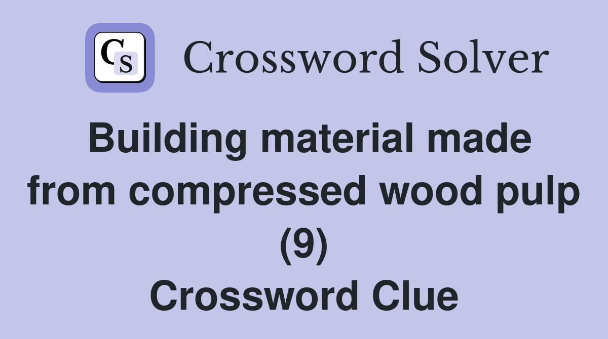 Building material made from compressed wood pulp (9) Crossword Clue