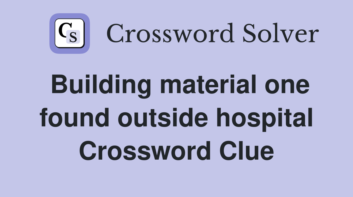 Building material one found outside hospital Crossword Clue