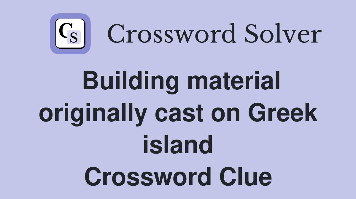 Building material originally cast on Greek island Crossword Clue