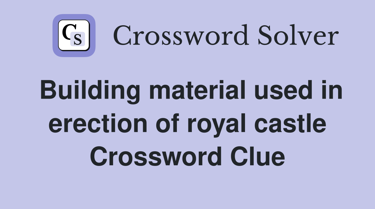 Building material used in erection of royal castle Crossword Clue