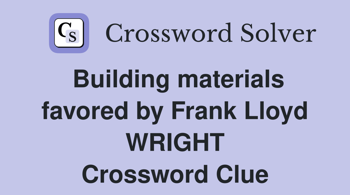 Building materials favored by Frank Lloyd WRIGHT Crossword Clue