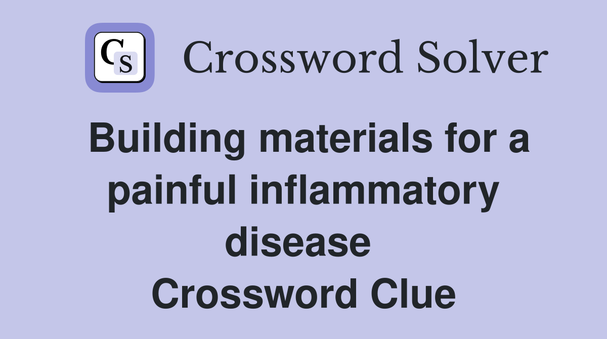 Building materials for a painful inflammatory disease  Crossword Clue