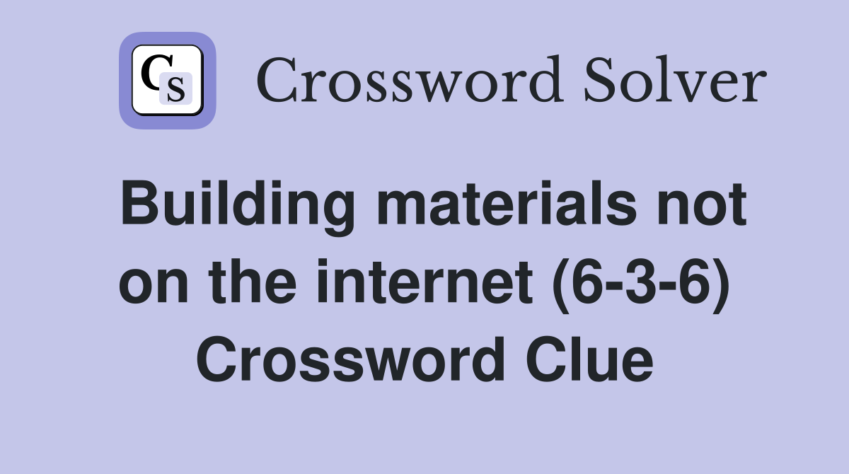 Building materials not on the internet (6-3-6) Crossword Clue