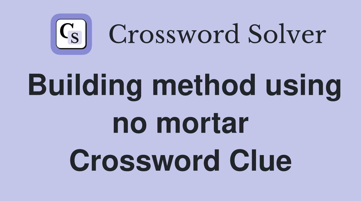 Building method using no mortar Crossword Clue