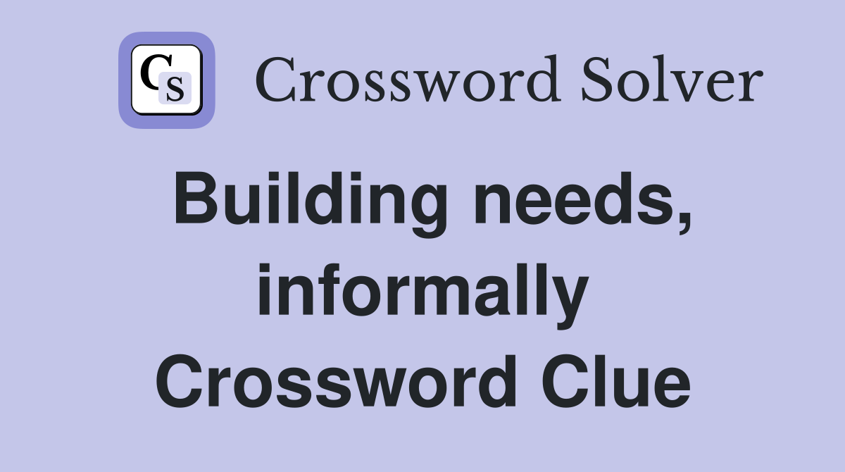 Building needs, informally Crossword Clue