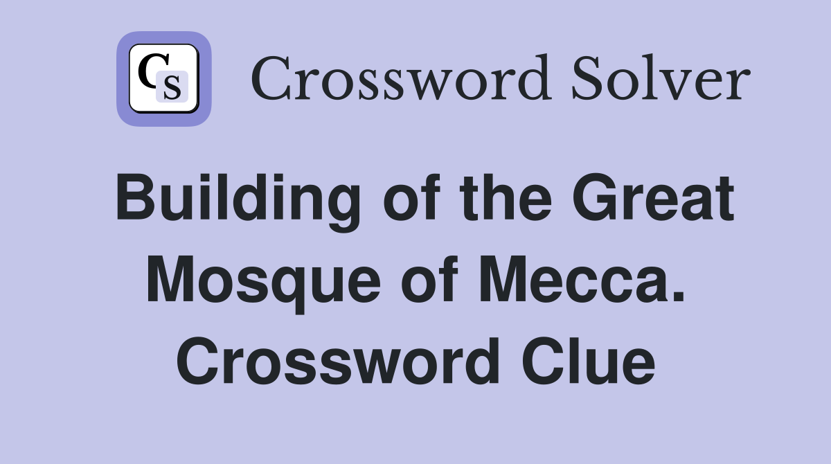 Building of the Great Mosque of Mecca. Crossword Clue