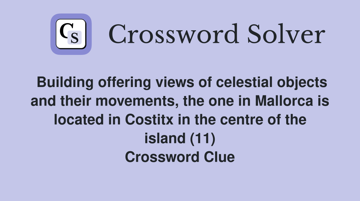 Building offering views of celestial objects and their movements, the one in Mallorca is located in Costitx in the centre of the island (11) Crossword Clue