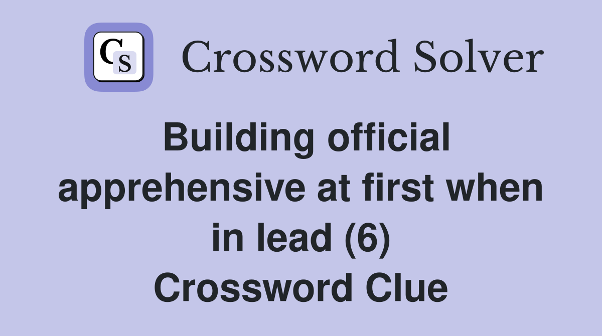 Building official apprehensive at first when in lead (6) Crossword Clue