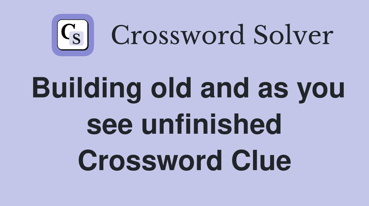 Building old and as you see unfinished Crossword Clue