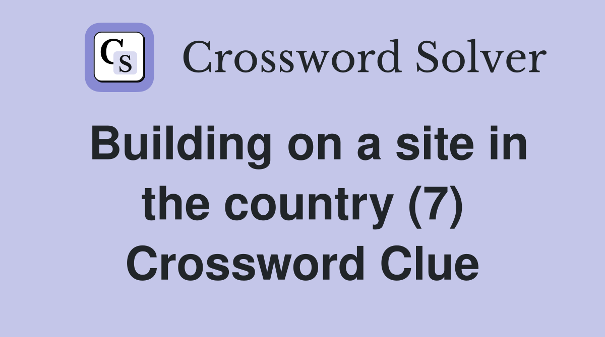 Building on a site in the country (7) Crossword Clue