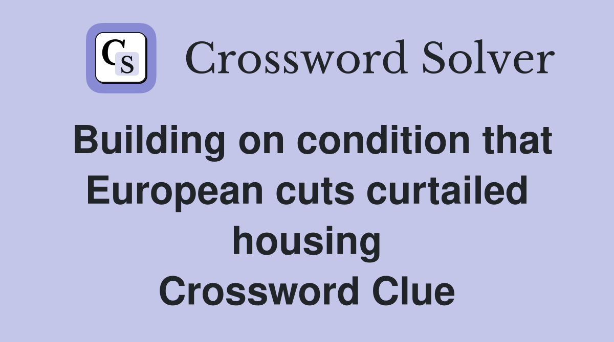 Building on condition that European cuts curtailed housing Crossword Clue