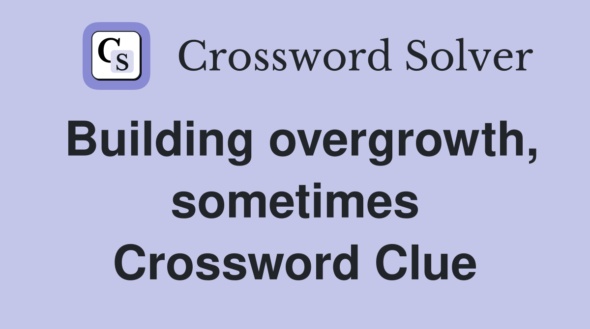 Building overgrowth, sometimes Crossword Clue