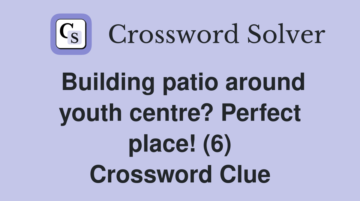 Building patio around youth centre? Perfect place! (6) Crossword Clue