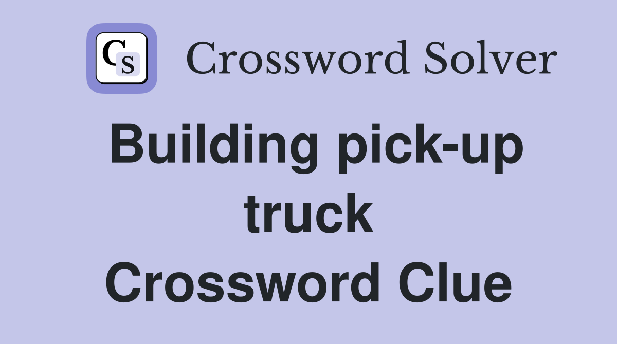 Building pick-up truck Crossword Clue