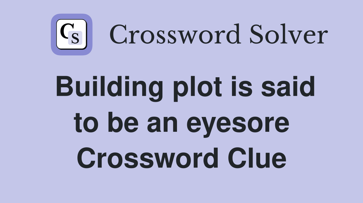 Building plot is said to be an eyesore Crossword Clue