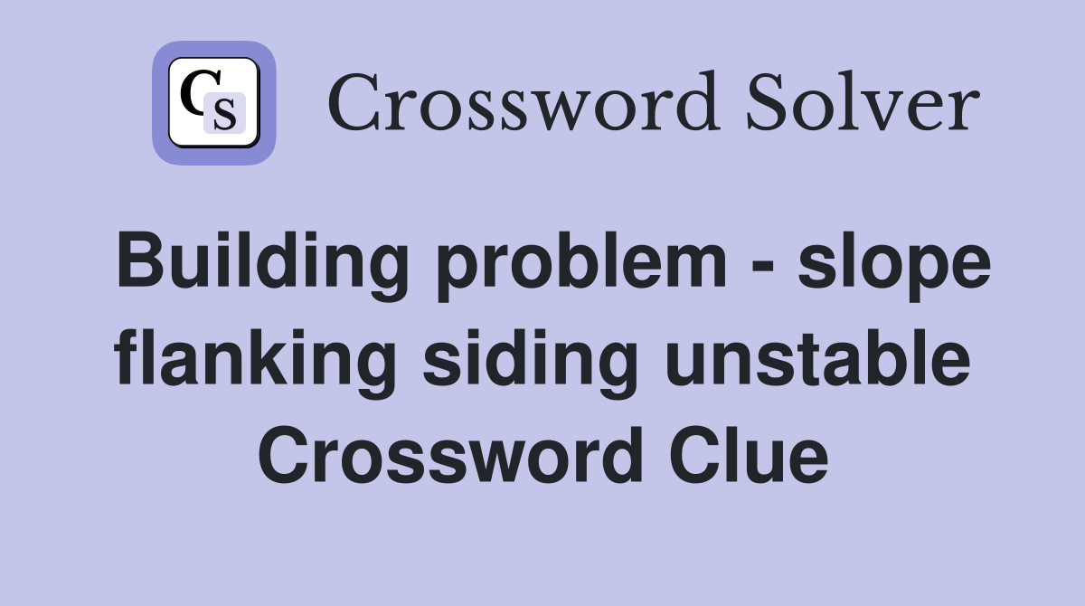 Building problem - slope flanking siding unstable Crossword Clue