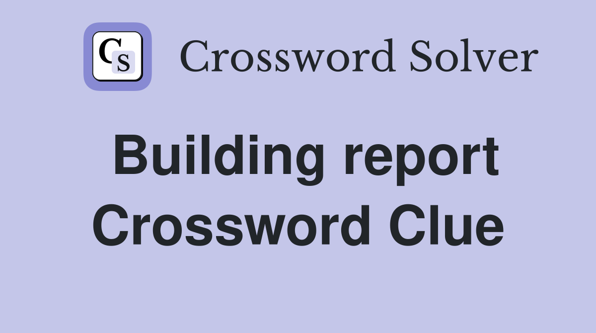 Building report Crossword Clue