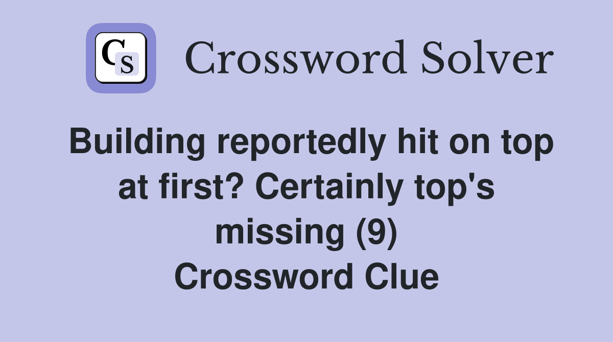 Building reportedly hit on top at first? Certainly top's missing (9) Crossword Clue