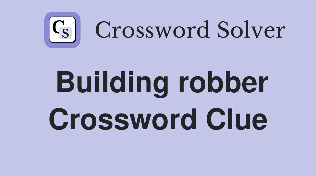 Building robber Crossword Clue