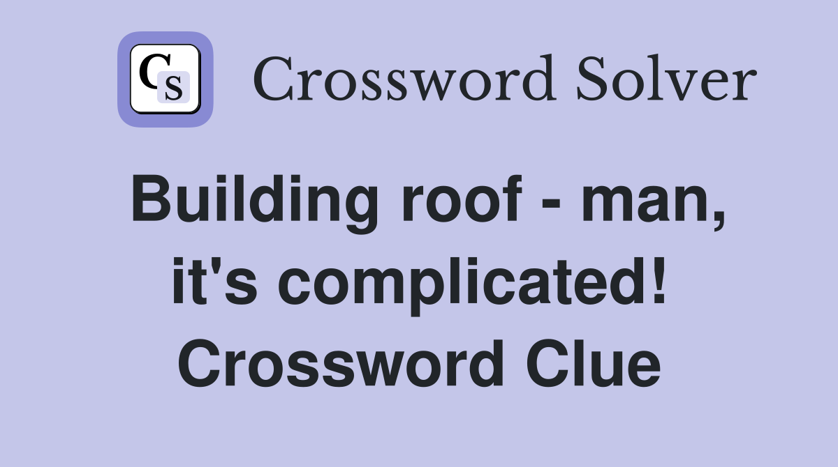 Building roof - man, it's complicated! Crossword Clue