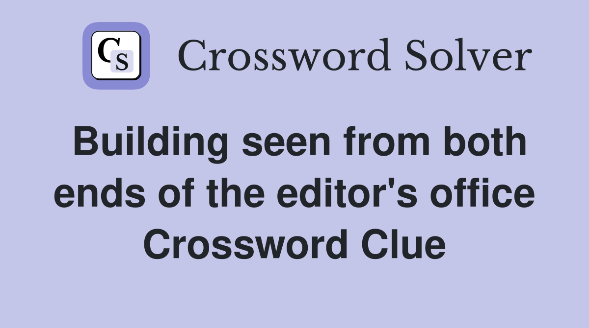 Building seen from both ends of the editor's office Crossword Clue