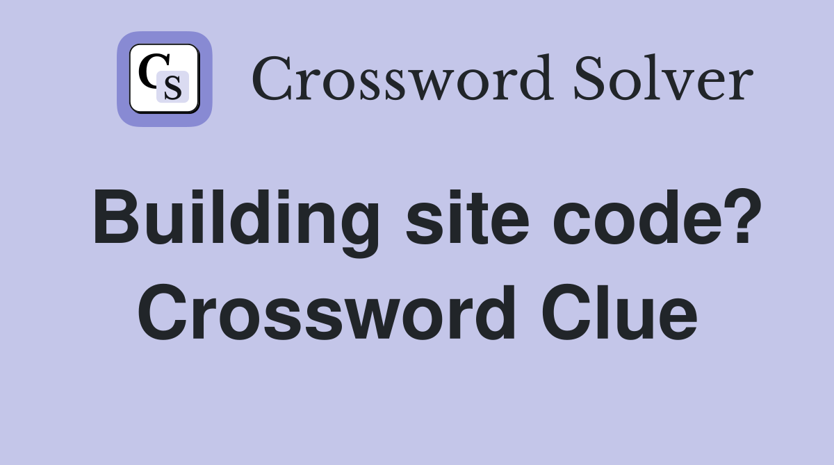 Building site code? Crossword Clue
