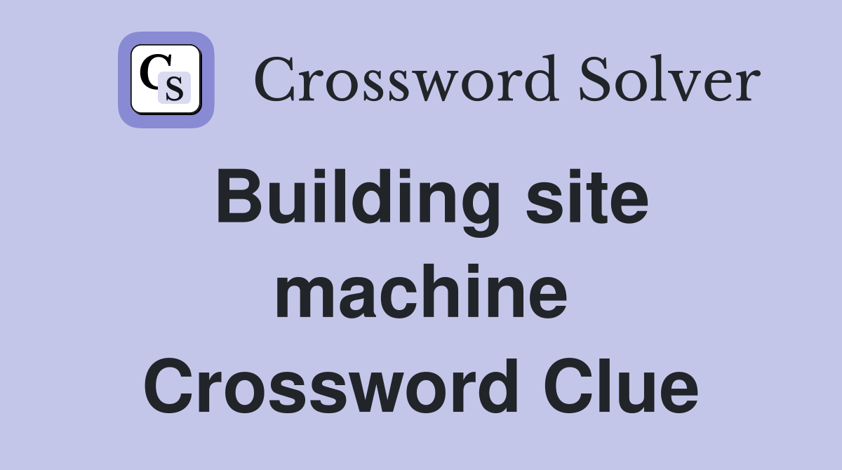 Building site machine Crossword Clue