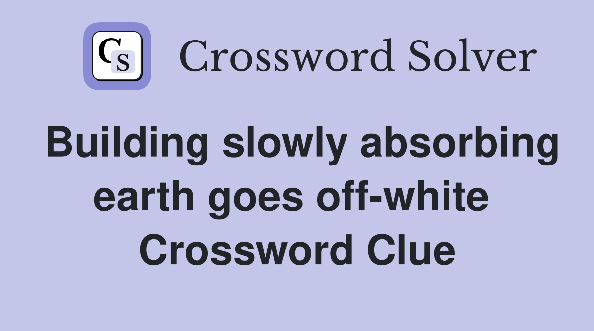 Building slowly absorbing earth goes off-white  Crossword Clue