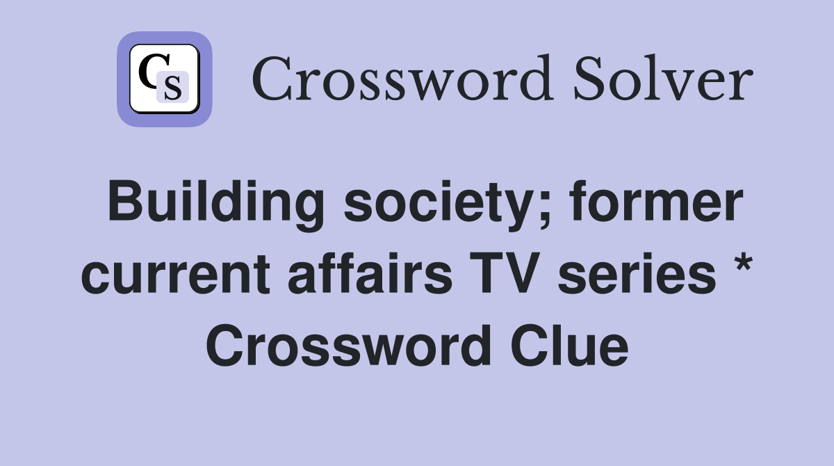 Building society; former current affairs TV series * Crossword Clue