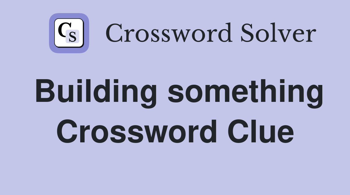 Building something Crossword Clue