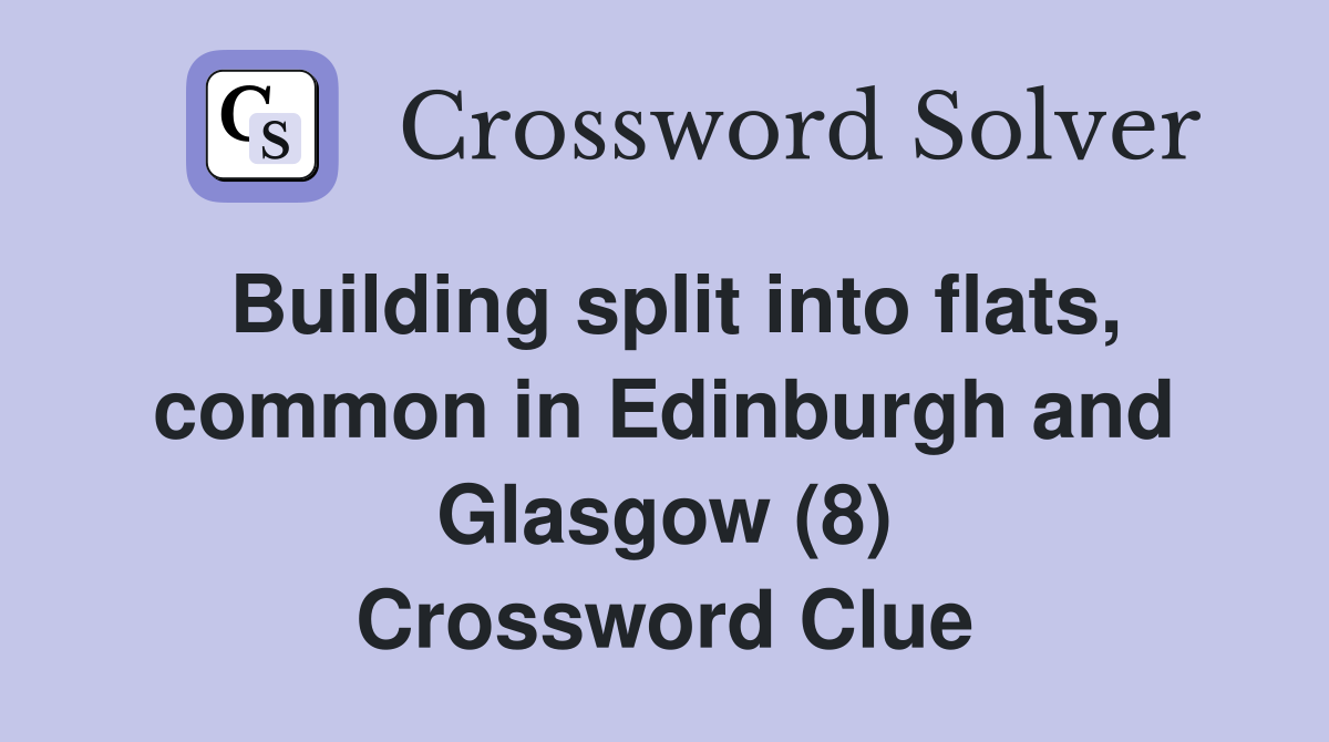 Building split into flats, common in Edinburgh and Glasgow (8) Crossword Clue