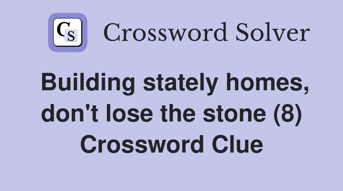 Building stately homes, don't lose the stone (8) Crossword Clue